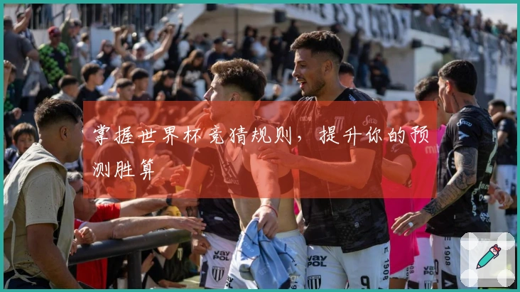 掌握世界杯竞猜规则，提升你的预测胜算