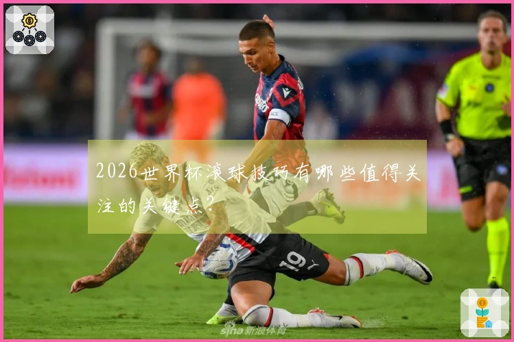2026世界杯滚球技巧有哪些值得关注的关键点？