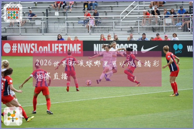 2026世界杯滚球哪里可以观看精彩比赛直播