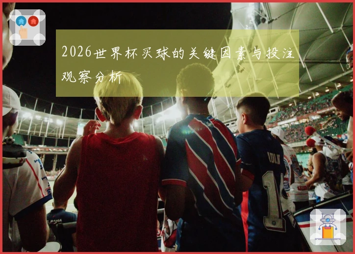2026世界杯买球的关键因素与投注观察分析