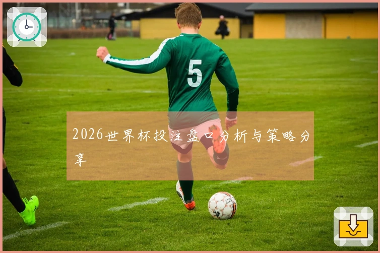 2026世界杯投注盘口分析与策略分享