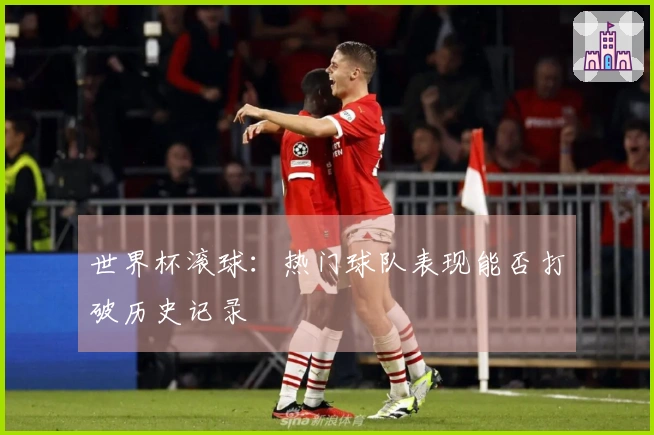 世界杯滚球：热门球队表现能否打破历史记录