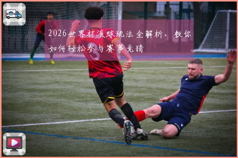 2026世界杯滚球玩法全解析，教你如何轻松参与赛事竞猜