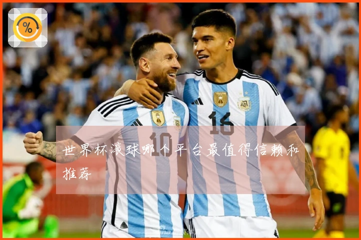 世界杯滚球哪个平台最值得信赖和推荐