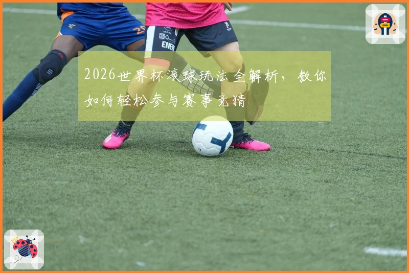 2026世界杯滚球玩法全解析，教你如何轻松参与赛事竞猜