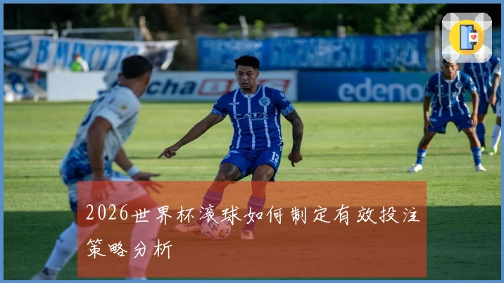 2026世界杯滚球如何制定有效投注策略分析