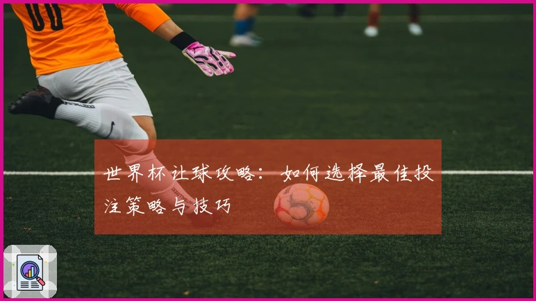 世界杯让球攻略：如何选择最佳投注策略与技巧