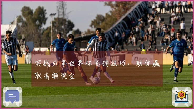 实战分享世界杯竞猜技巧，助你赢取高额奖金