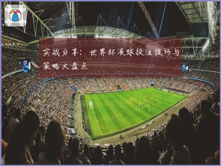 实战分享：世界杯滚球投注技巧与策略大盘点