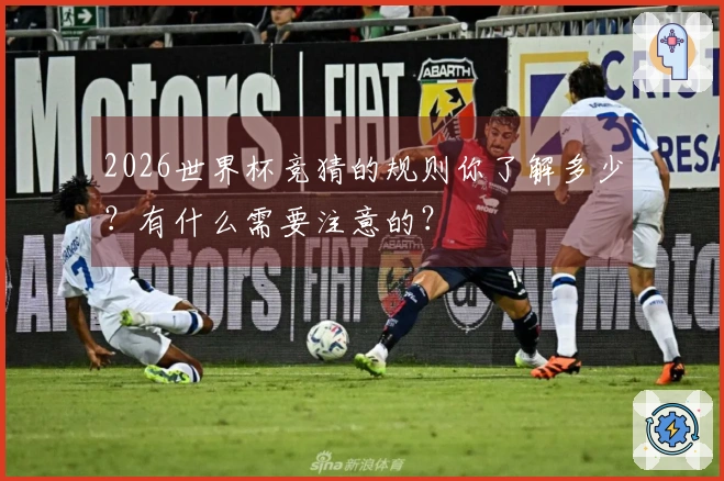 2026世界杯竞猜的规则你了解多少？有什么需要注意的？