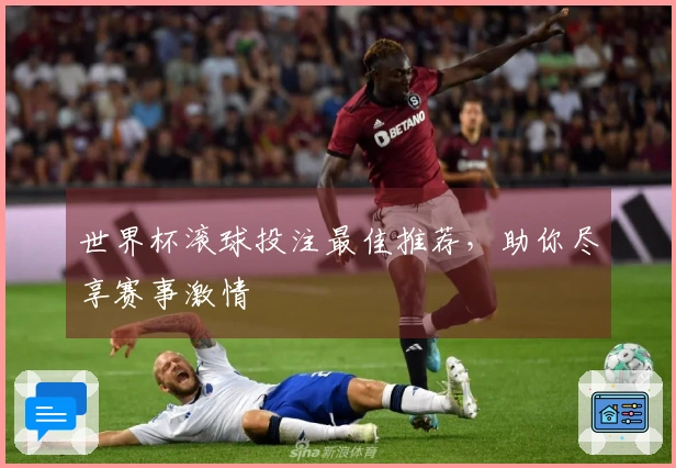 世界杯滚球投注最佳推荐，助你尽享赛事激情