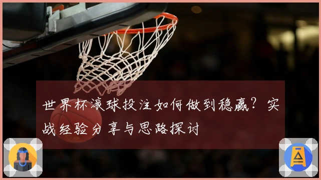 世界杯滚球投注如何做到稳赢？实战经验分享与思路探讨