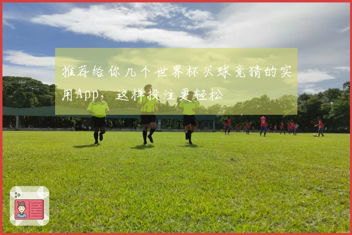 推荐给你几个世界杯买球竞猜的实用App，这样投注更轻松